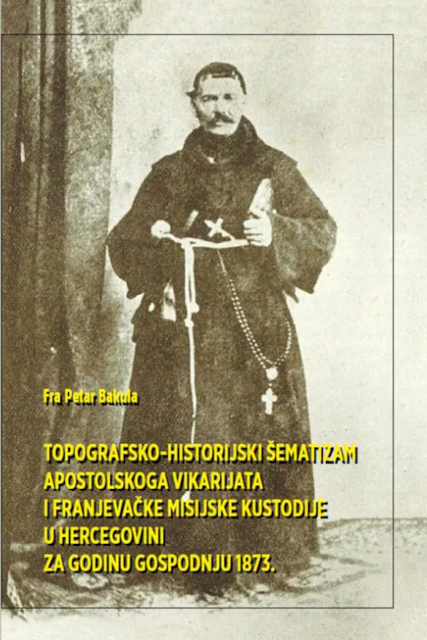 Naslovnica knjiškog izdanja rada Petra Bakule ”Topografsko-historijski šematizam Apostolskoga vikarijata i Franjevačke misijske kustodije u Hercegovini za godinu Gospodnju 1873.” objavljenog 2016. godine u nakladništvu Hercegovačke franjevačke provincije Uznesenja BDM i Franjevačke knjižnice Mostar (Izvor: Vijeće franjevačkih zajednica u Hrvatskoj i Bosni i Hercegovini (vfz-hr-bih.hr))